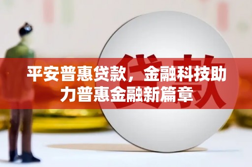 富顺平安普惠贷款，金融科技助力普惠金融新篇章