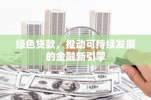富顺绿色贷款，推动可持续发展的金融新引擎