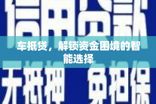 富顺车抵贷，解锁资金困境的智能选择