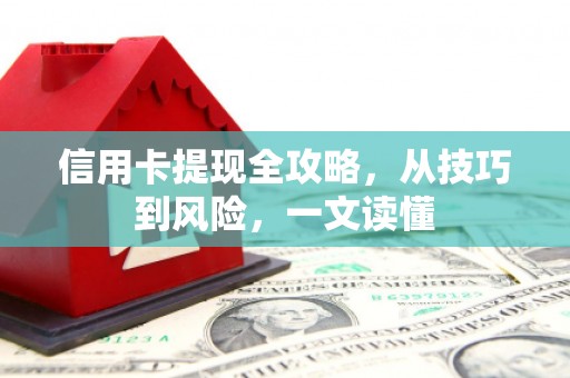 富顺信用卡提现全攻略，从技巧到风险，一文读懂