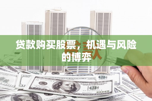 富顺贷款购买股票，机遇与风险的博弈