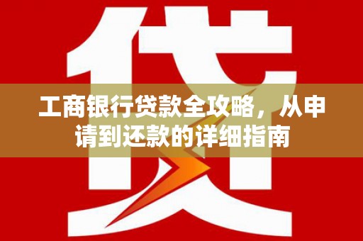 富顺工商银行贷款全攻略，从申请到还款的详细指南