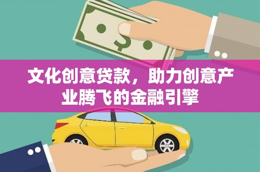 富顺文化创意贷款，助力创意产业腾飞的金融引擎