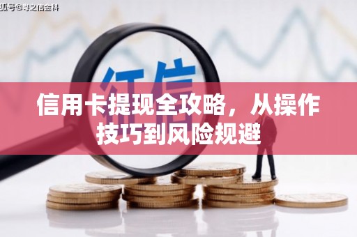 富顺信用卡提现全攻略，从操作技巧到风险规避