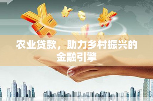 富顺农业贷款，助力乡村振兴的金融引擎
