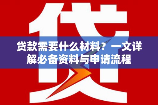 富顺贷款需要什么材料？一文详解必备资料与申请流程