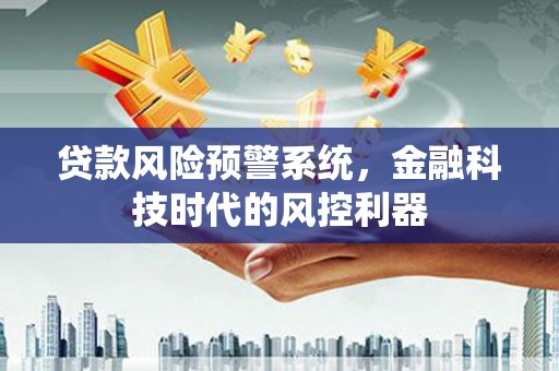富顺贷款风险预警系统，金融科技时代的风控利器