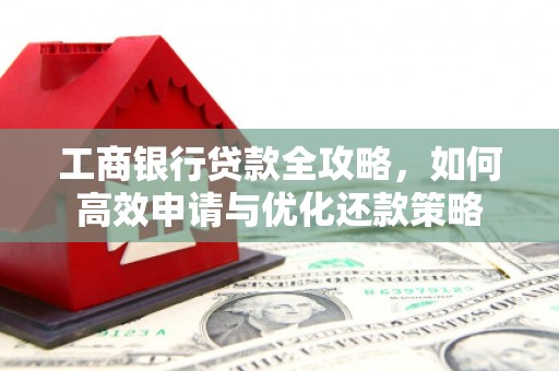 富顺工商银行贷款全攻略，如何高效申请与优化还款策略