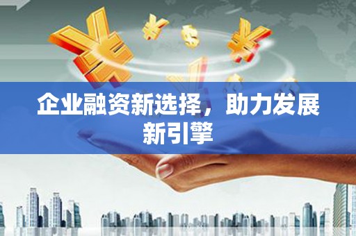 富顺企业融资新选择，助力发展新引擎