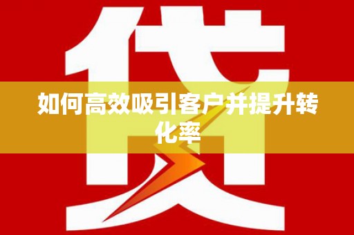 富顺如何高效吸引客户并提升转化率