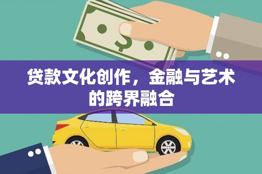 富顺贷款文化创作，金融与艺术的跨界融合