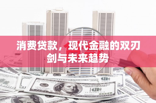 富顺消费贷款，现代金融的双刃剑与未来趋势