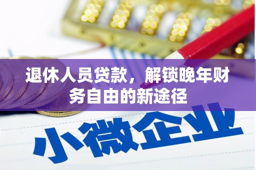 富顺退休人员贷款，解锁晚年财务自由的新途径