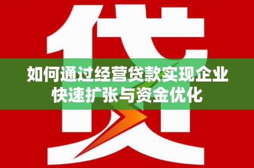 富顺如何通过经营贷款实现企业快速扩张与资金优化