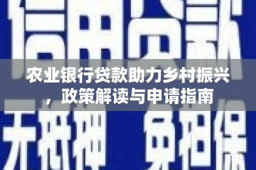 富顺农业银行贷款助力乡村振兴，政策解读与申请指南