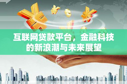 富顺互联网贷款平台，金融科技的新浪潮与未来展望
