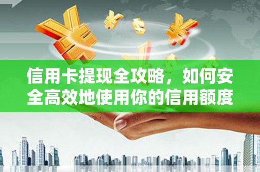 富顺信用卡提现全攻略，如何安全高效地使用你的信用额度