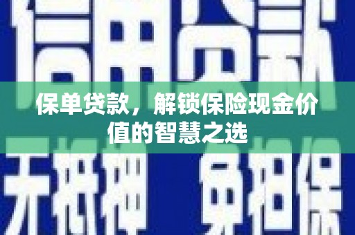富顺保单贷款，解锁保险现金价值的智慧之选