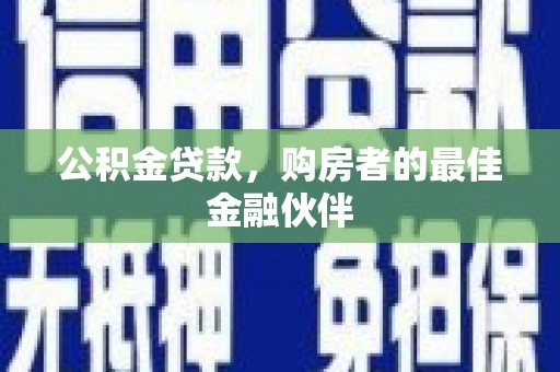 富顺公积金贷款，购房者的最佳金融伙伴