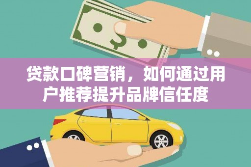 富顺贷款口碑营销，如何通过用户推荐提升品牌信任度