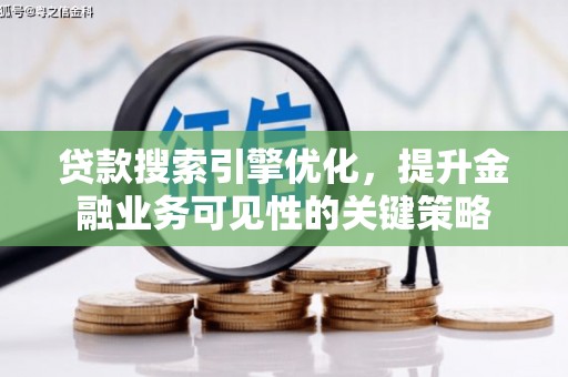 富顺贷款搜索引擎优化，提升金融业务可见性的关键策略