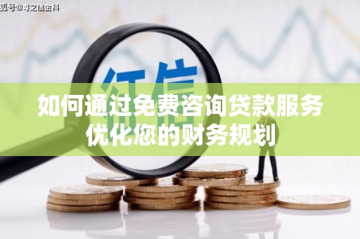 富顺如何通过免费咨询贷款服务优化您的财务规划