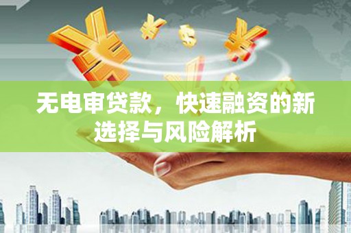 富顺无电审贷款，快速融资的新选择与风险解析