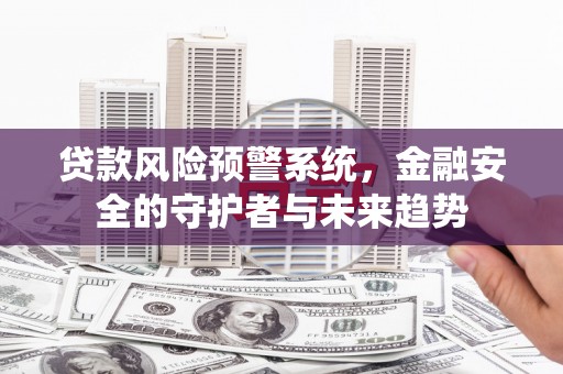 富顺贷款风险预警系统，金融安全的守护者与未来趋势