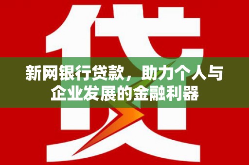 富顺新网银行贷款，助力个人与企业发展的金融利器