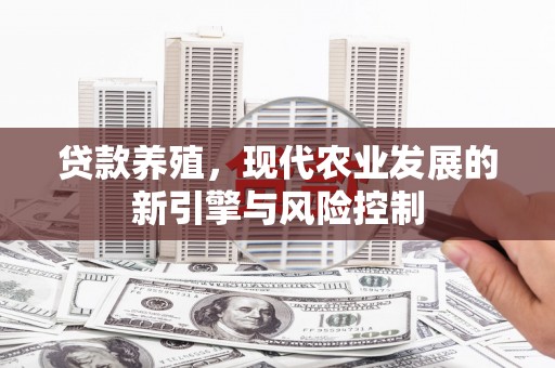 富顺贷款养殖，现代农业发展的新引擎与风险控制