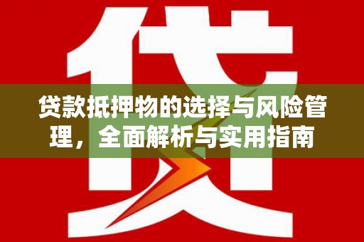 富顺贷款抵押物的选择与风险管理，全面解析与实用指南