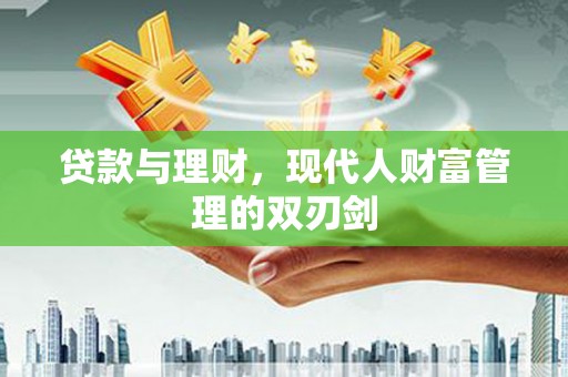 富顺贷款与理财，现代人财富管理的双刃剑