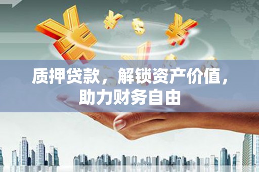 富顺质押贷款，解锁资产价值，助力财务自由
