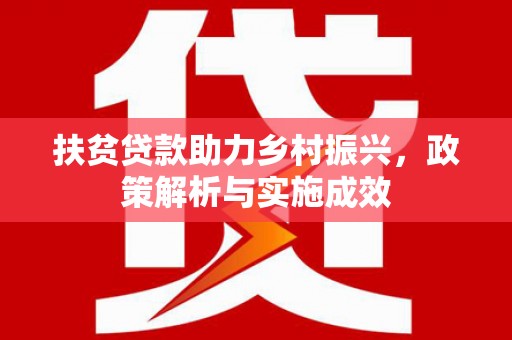 富顺扶贫贷款助力乡村振兴，政策解析与实施成效