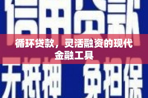富顺循环贷款，灵活融资的现代金融工具