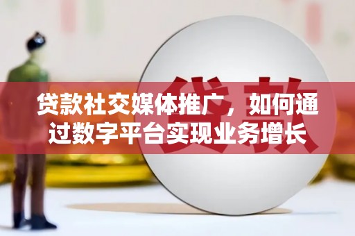 富顺贷款社交媒体推广，如何通过数字平台实现业务增长