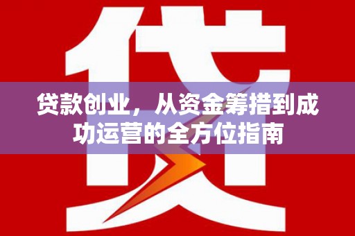 富顺贷款创业，从资金筹措到成功运营的全方位指南