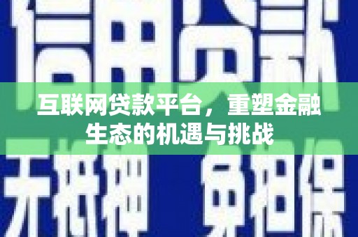 富顺互联网贷款平台，重塑金融生态的机遇与挑战