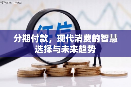 富顺分期付款，现代消费的智慧选择与未来趋势