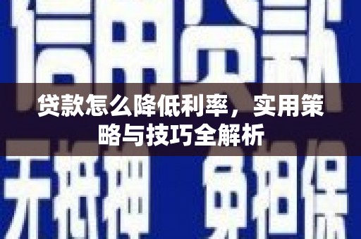 富顺贷款怎么降低利率，实用策略与技巧全解析