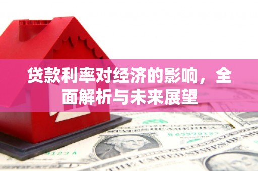 富顺贷款利率对经济的影响，全面解析与未来展望