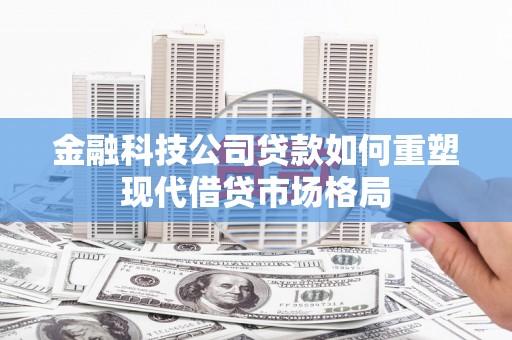 富顺金融科技公司贷款如何重塑现代借贷市场格局