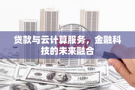 富顺贷款与云计算服务，金融科技的未来融合