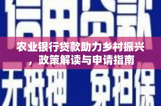 富顺农业银行贷款助力乡村振兴，政策解读与申请指南