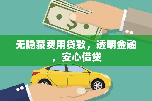 富顺无隐藏费用贷款，透明金融，安心借贷