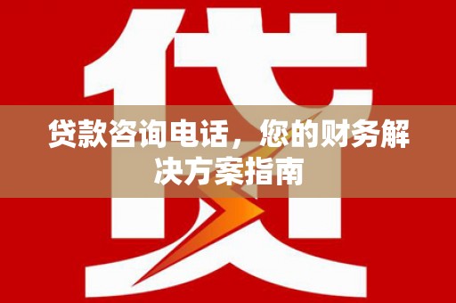 富顺贷款咨询电话，您的财务解决方案指南