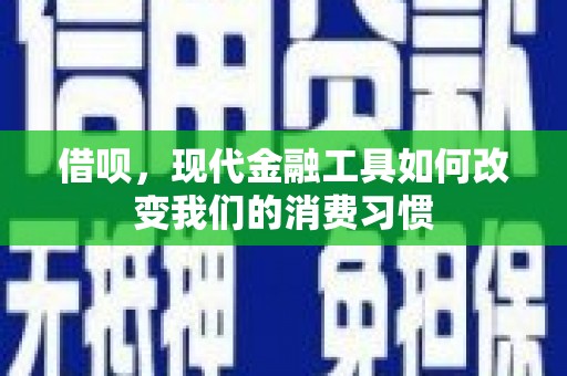 富顺借呗，现代金融工具如何改变我们的消费习惯