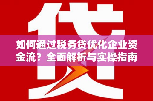 富顺如何通过税务贷优化企业资金流？全面解析与实操指南