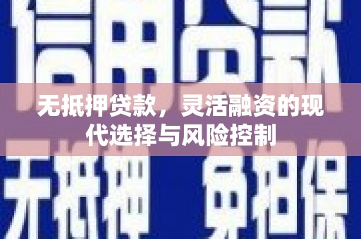 富顺无抵押贷款，灵活融资的现代选择与风险控制