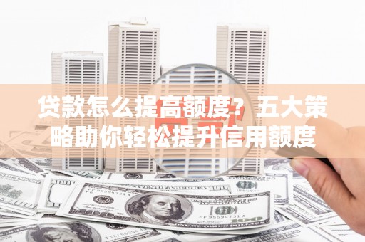 富顺贷款怎么提高额度？五大策略助你轻松提升信用额度